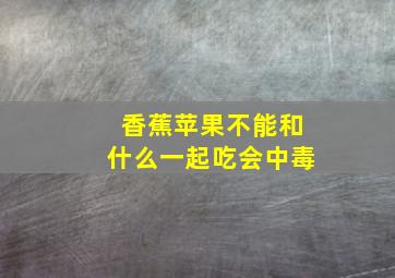 香蕉苹果不能和什么一起吃会中毒