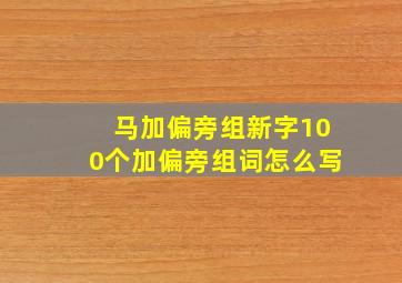 马加偏旁组新字100个加偏旁组词怎么写