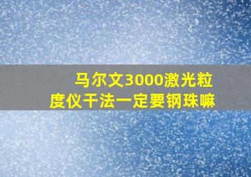 马尔文3000激光粒度仪干法一定要钢珠嘛