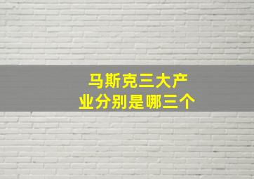 马斯克三大产业分别是哪三个