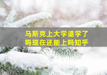 马斯克上大学退学了吗现在还能上吗知乎