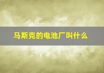 马斯克的电池厂叫什么