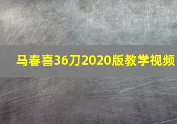 马春喜36刀2020版教学视频