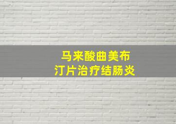 马来酸曲美布汀片治疗结肠炎