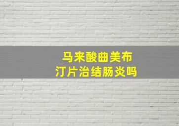 马来酸曲美布汀片治结肠炎吗