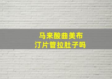 马来酸曲美布汀片管拉肚子吗