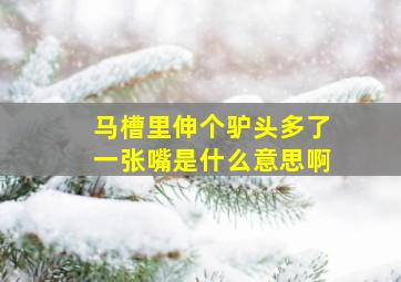 马槽里伸个驴头多了一张嘴是什么意思啊