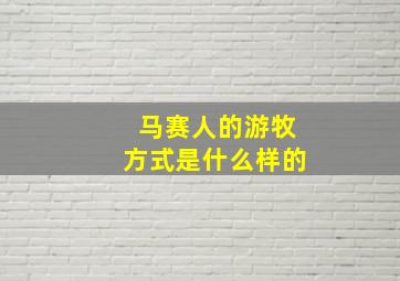 马赛人的游牧方式是什么样的