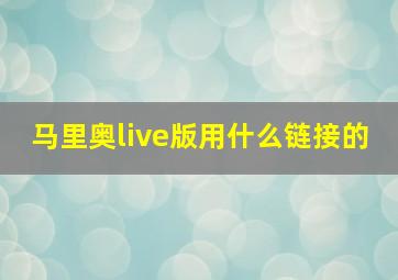 马里奥live版用什么链接的