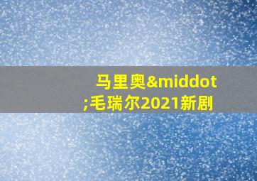 马里奥·毛瑞尔2021新剧