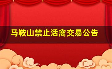 马鞍山禁止活禽交易公告