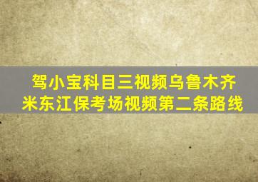 驾小宝科目三视频乌鲁木齐米东江保考场视频第二条路线