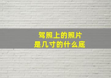 驾照上的照片是几寸的什么底