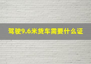 驾驶9.6米货车需要什么证