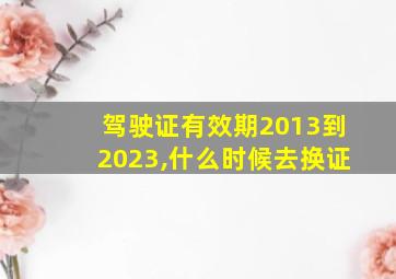 驾驶证有效期2013到2023,什么时候去换证