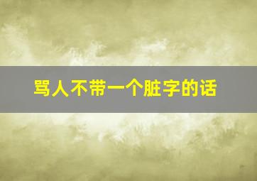 骂人不带一个脏字的话