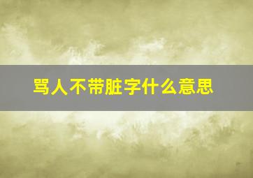 骂人不带脏字什么意思