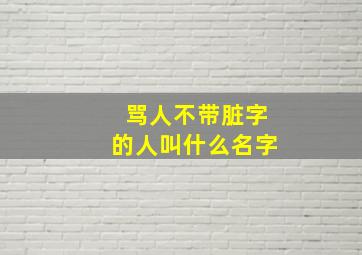 骂人不带脏字的人叫什么名字