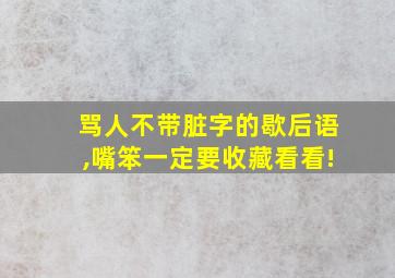 骂人不带脏字的歇后语,嘴笨一定要收藏看看!