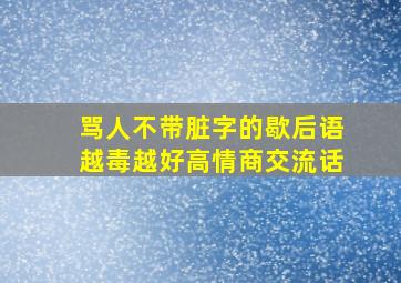 骂人不带脏字的歇后语越毒越好高情商交流话