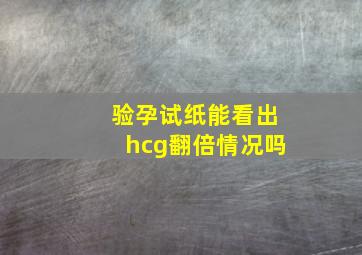 验孕试纸能看出hcg翻倍情况吗