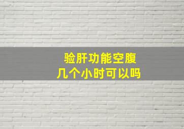 验肝功能空腹几个小时可以吗