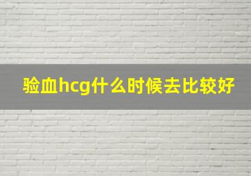 验血hcg什么时候去比较好