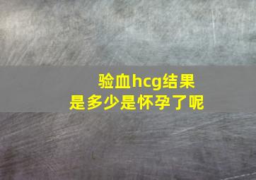 验血hcg结果是多少是怀孕了呢