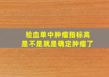 验血单中肿瘤指标高是不是就是确定肿瘤了