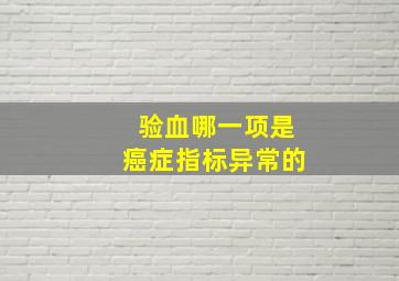 验血哪一项是癌症指标异常的