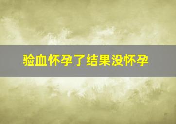 验血怀孕了结果没怀孕