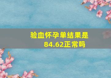 验血怀孕单结果是84.62正常吗