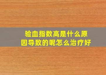 验血指数高是什么原因导致的呢怎么治疗好