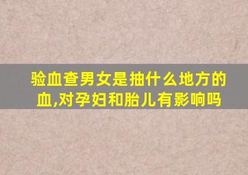 验血查男女是抽什么地方的血,对孕妇和胎儿有影响吗