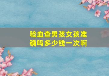 验血查男孩女孩准确吗多少钱一次啊