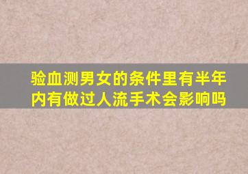 验血测男女的条件里有半年内有做过人流手术会影响吗