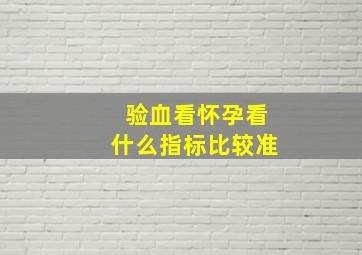 验血看怀孕看什么指标比较准