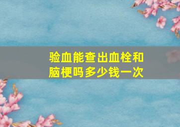 验血能查出血栓和脑梗吗多少钱一次