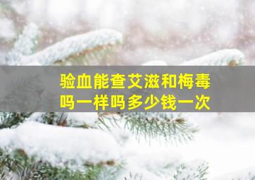 验血能查艾滋和梅毒吗一样吗多少钱一次