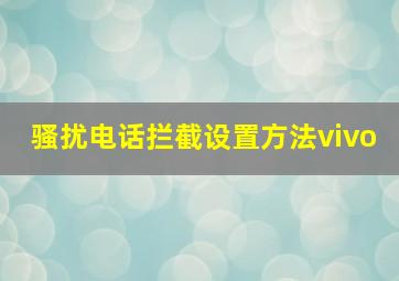 骚扰电话拦截设置方法vivo