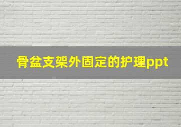 骨盆支架外固定的护理ppt