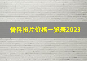 骨科拍片价格一览表2023