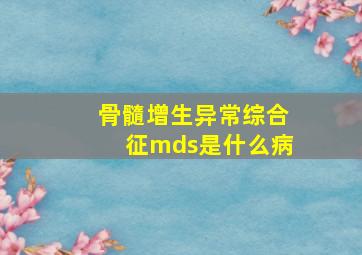 骨髓增生异常综合征mds是什么病