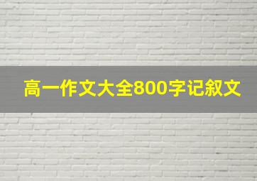 高一作文大全800字记叙文