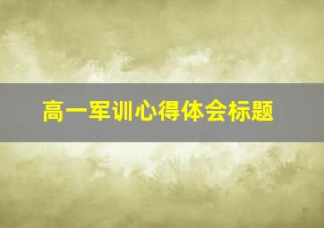 高一军训心得体会标题