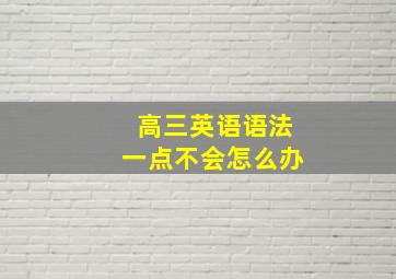 高三英语语法一点不会怎么办