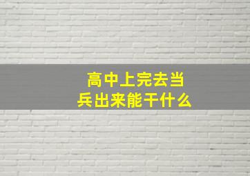 高中上完去当兵出来能干什么