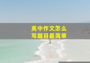 高中作文怎么写题目最简单