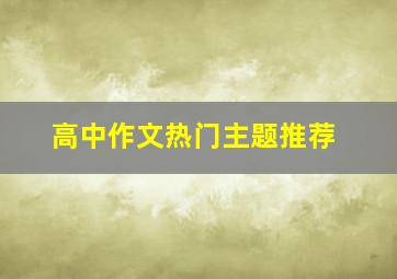 高中作文热门主题推荐