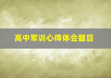 高中军训心得体会题目